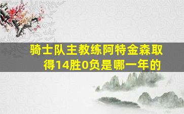 骑士队主教练阿特金森取得14胜0负是哪一年的