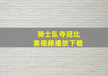 骑士队夺冠比赛视频播放下载