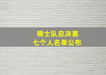 骑士队总决赛七个人名单公布