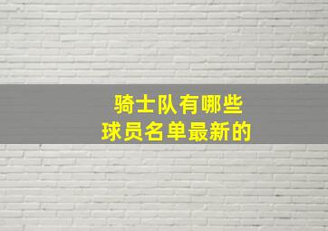 骑士队有哪些球员名单最新的