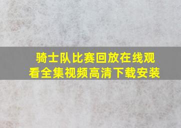 骑士队比赛回放在线观看全集视频高清下载安装