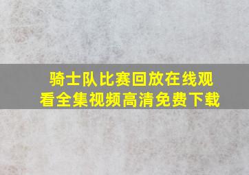 骑士队比赛回放在线观看全集视频高清免费下载