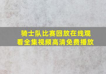 骑士队比赛回放在线观看全集视频高清免费播放