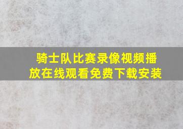 骑士队比赛录像视频播放在线观看免费下载安装