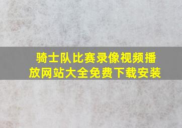 骑士队比赛录像视频播放网站大全免费下载安装