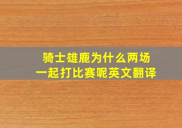 骑士雄鹿为什么两场一起打比赛呢英文翻译