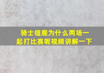 骑士雄鹿为什么两场一起打比赛呢视频讲解一下