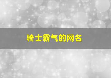 骑士霸气的网名