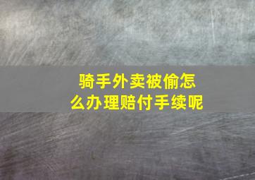 骑手外卖被偷怎么办理赔付手续呢