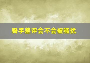 骑手差评会不会被骚扰