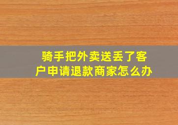 骑手把外卖送丢了客户申请退款商家怎么办