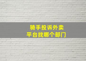 骑手投诉外卖平台找哪个部门