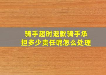 骑手超时退款骑手承担多少责任呢怎么处理