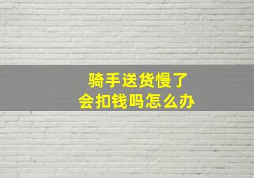 骑手送货慢了会扣钱吗怎么办