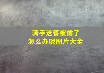 骑手送餐被偷了怎么办呢图片大全