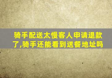 骑手配送太慢客人申请退款了,骑手还能看到送餐地址吗