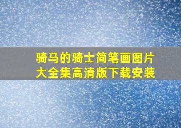 骑马的骑士简笔画图片大全集高清版下载安装