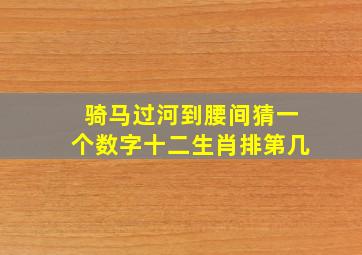 骑马过河到腰间猜一个数字十二生肖排第几