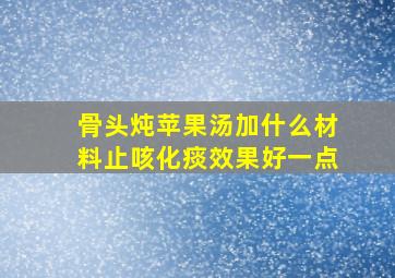 骨头炖苹果汤加什么材料止咳化痰效果好一点