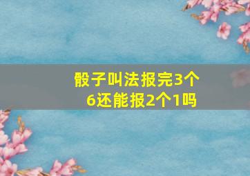 骰子叫法报完3个6还能报2个1吗