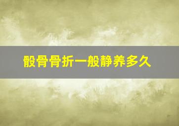 骰骨骨折一般静养多久