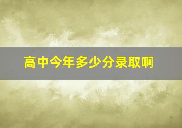 高中今年多少分录取啊