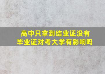 高中只拿到结业证没有毕业证对考大学有影响吗