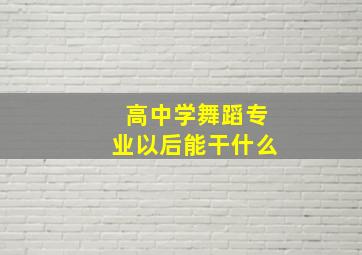 高中学舞蹈专业以后能干什么