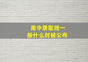 高中录取线一般什么时候公布