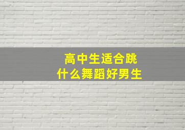 高中生适合跳什么舞蹈好男生