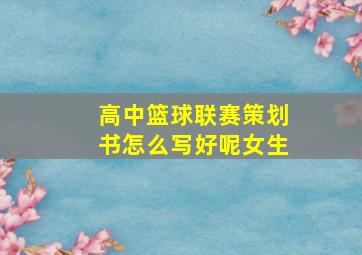 高中篮球联赛策划书怎么写好呢女生