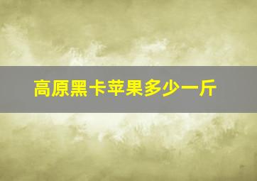 高原黑卡苹果多少一斤