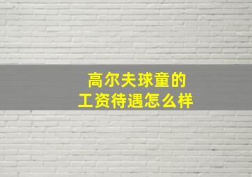 高尔夫球童的工资待遇怎么样