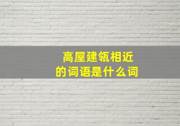 高屋建瓴相近的词语是什么词