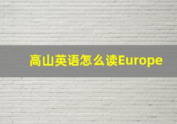 高山英语怎么读Europe