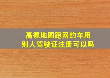 高德地图跑网约车用别人驾驶证注册可以吗