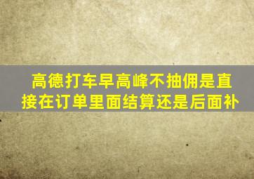 高德打车早高峰不抽佣是直接在订单里面结算还是后面补