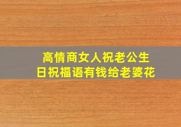 高情商女人祝老公生日祝福语有钱给老婆花