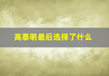 高泰明最后选择了什么