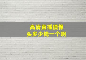 高清直播摄像头多少钱一个啊