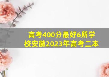 高考400分最好6所学校安徽2023年高考二本