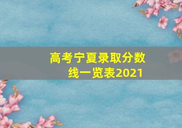 高考宁夏录取分数线一览表2021