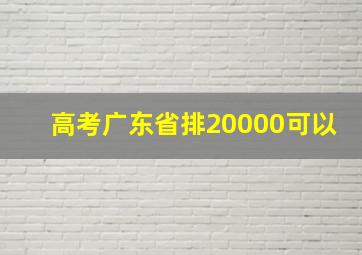 高考广东省排20000可以