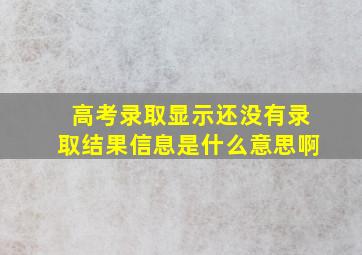 高考录取显示还没有录取结果信息是什么意思啊