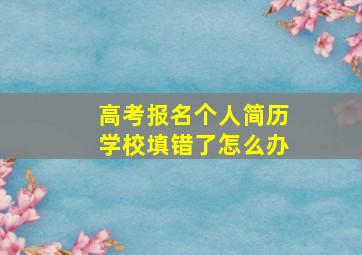 高考报名个人简历学校填错了怎么办