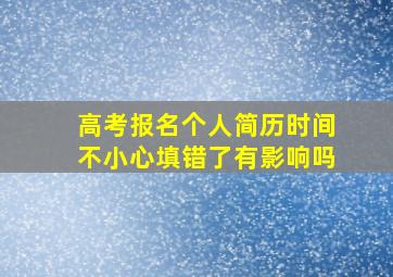 高考报名个人简历时间不小心填错了有影响吗