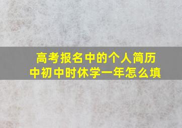 高考报名中的个人简历中初中时休学一年怎么填