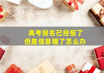 高考报名已经报了但是信息错了怎么办