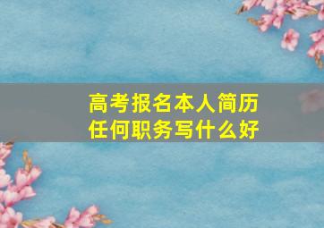 高考报名本人简历任何职务写什么好