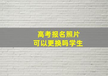 高考报名照片可以更换吗学生